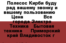 Полесос Кирби буду рад вашему звонку и вашему пользованию. › Цена ­ 45 000 - Все города Электро-Техника » Бытовая техника   . Приморский край,Владивосток г.